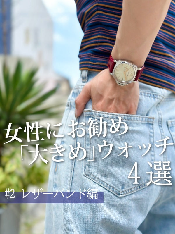 【34mm Over】女性にお勧めしたい「大きめウォッチ」！　～#2 レザーバンド編～